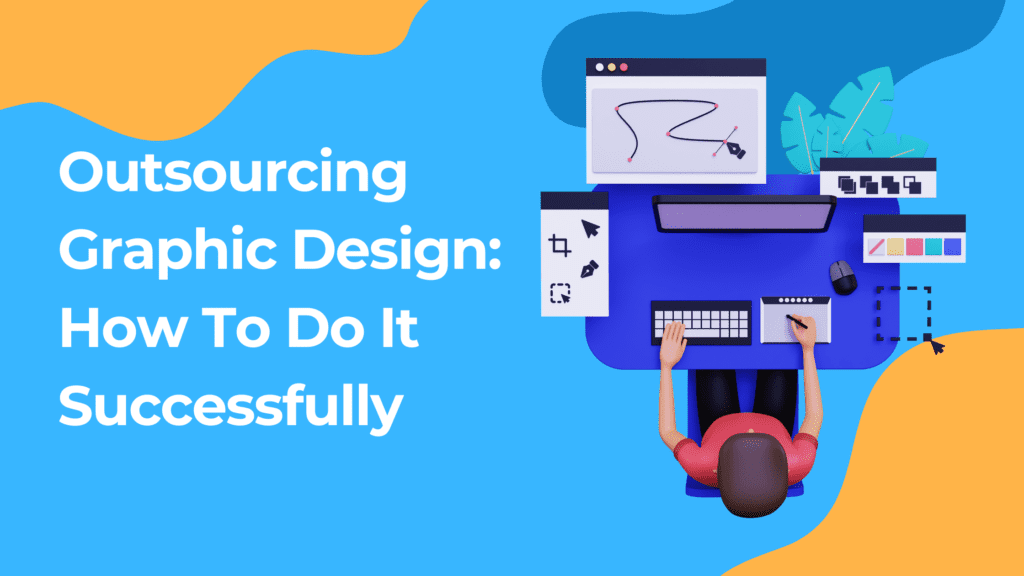 Outsourcing Graphic Design: How To Do It Successfully
