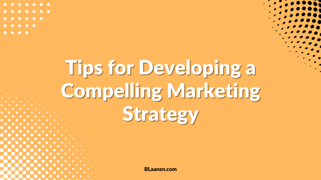 Tips for Developing a Compelling Marketing Strategy